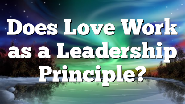 Does Love Work as a Leadership Principle?