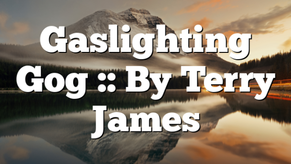 Gaslighting Gog :: By Terry James