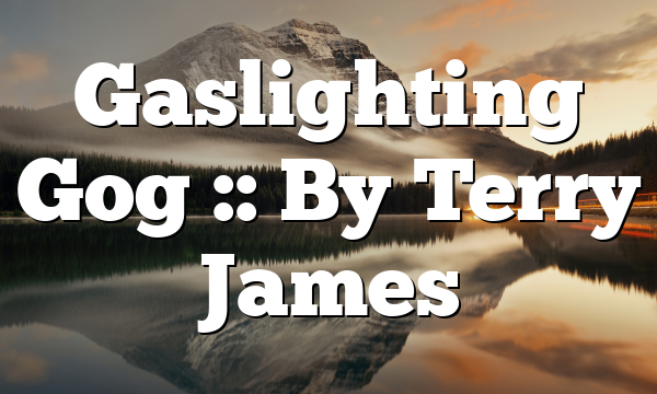 Gaslighting Gog :: By Terry James