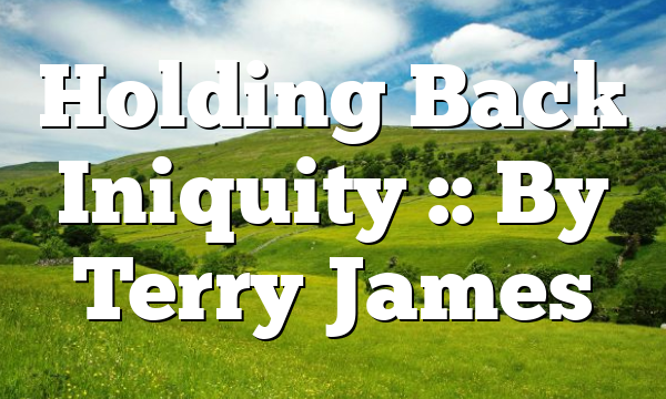 Holding Back Iniquity :: By Terry James