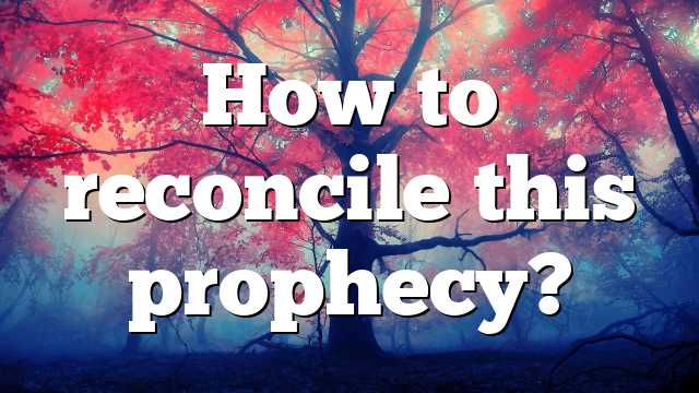 How to reconcile this prophecy?
