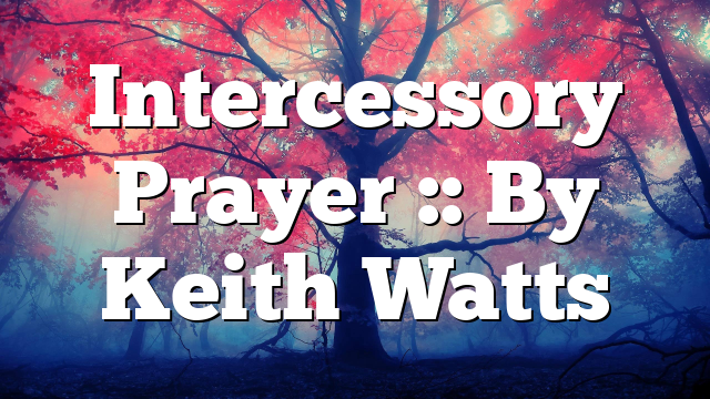 Intercessory Prayer :: By Keith Watts