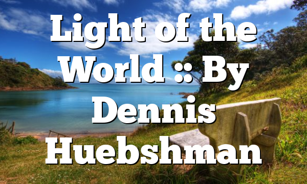Light of the World :: By Dennis Huebshman