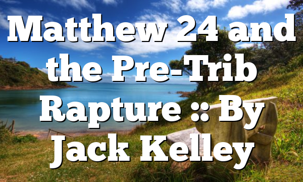 Matthew 24 and the Pre-Trib Rapture :: By Jack Kelley