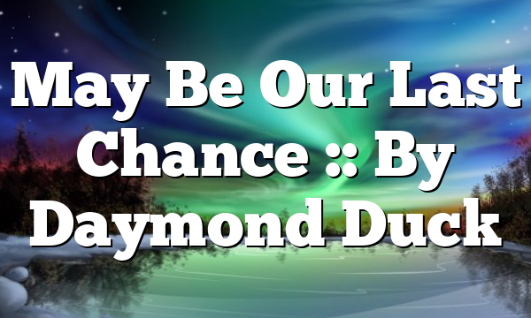 May Be Our Last Chance :: By Daymond Duck