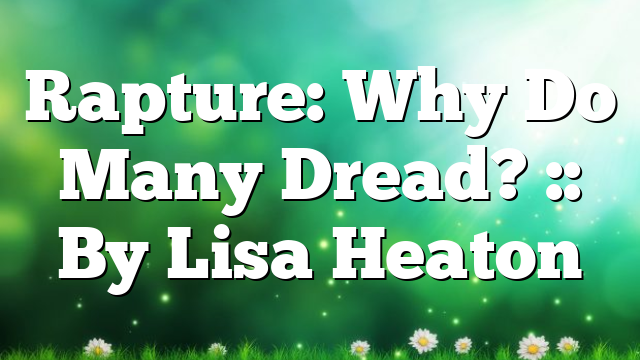 Rapture: Why Do Many Dread? :: By Lisa Heaton