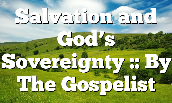 Salvation and God’s Sovereignty :: By The Gospelist