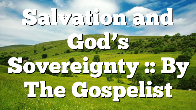 Salvation and God’s Sovereignty :: By The Gospelist