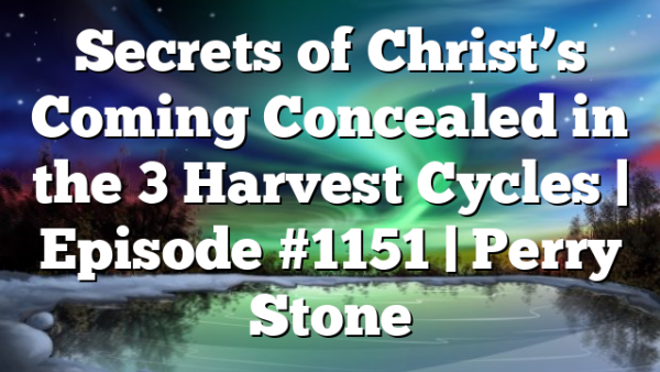 Secrets of Christ’s Coming Concealed in the 3 Harvest Cycles | Episode #1151 | Perry Stone