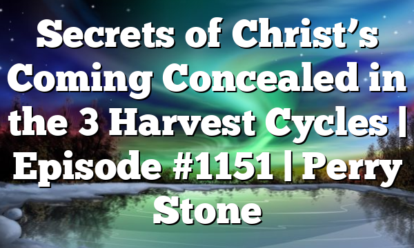 Secrets of Christ’s Coming Concealed in the 3 Harvest Cycles | Episode #1151 | Perry Stone