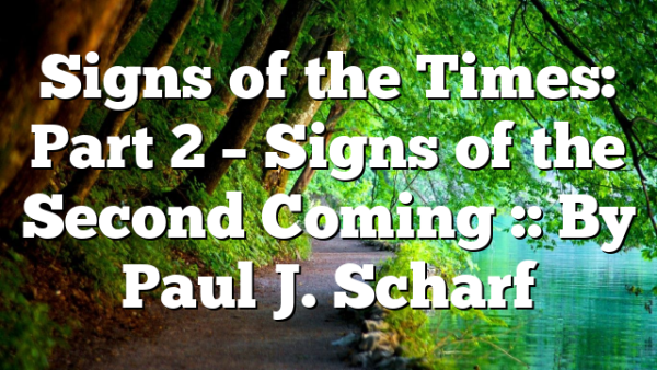 Signs of the Times: Part 2 – Signs of the Second Coming :: By Paul J. Scharf
