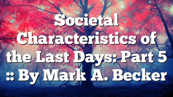 Societal Characteristics of the Last Days: Part 5 :: By Mark A. Becker