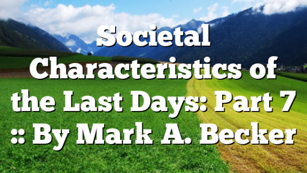Societal Characteristics of the Last Days: Part 7 :: By Mark A. Becker