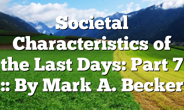 Societal Characteristics of the Last Days: Part 7 :: By Mark A. Becker