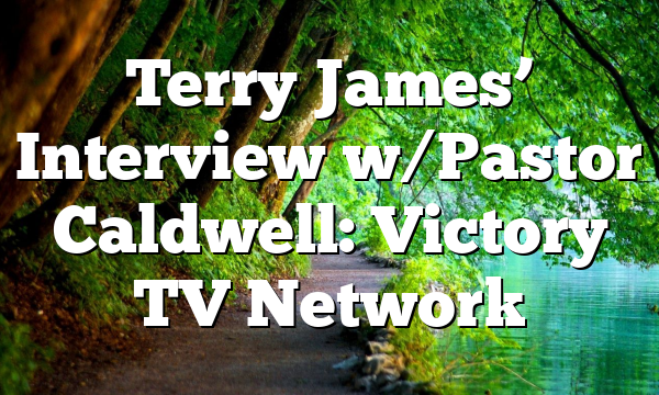 Terry James’ Interview w/Pastor Caldwell: Victory TV Network