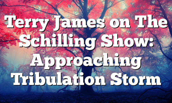 Terry James on The Schilling Show: Approaching Tribulation Storm