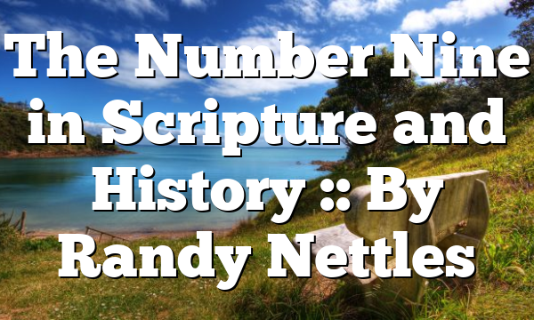 The Number Nine in Scripture and History :: By Randy Nettles