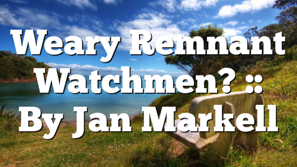 Weary Remnant Watchmen? :: By Jan Markell