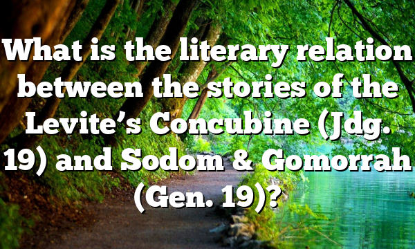 What is the literary relation between the stories of the Levite’s Concubine (Jdg. 19) and Sodom & Gomorrah (Gen. 19)?