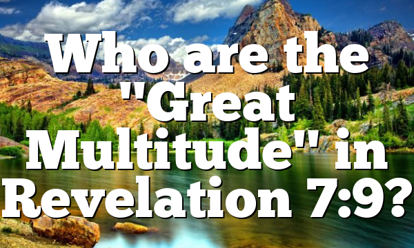 Who are the "Great Multitude" in Revelation 7:9?