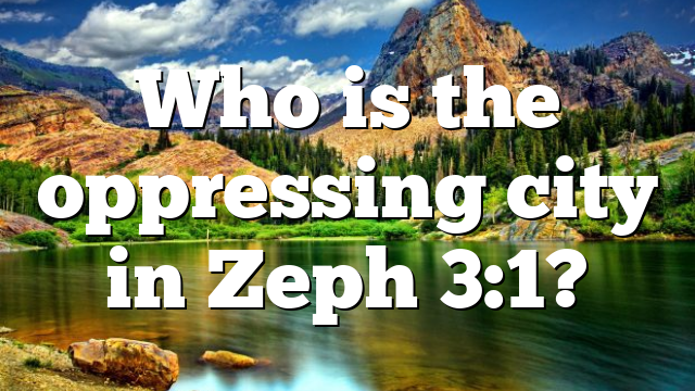 Who is the oppressing city in Zeph 3:1?