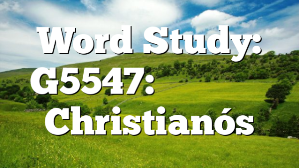 Word Study: G5547: Χριστιανός Christianós