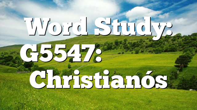 Word Study: G5547: Χριστιανός Christianós