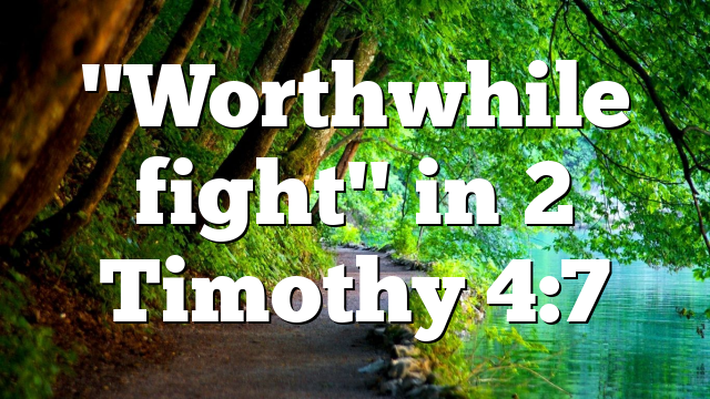 "Worthwhile fight" in 2 Timothy 4:7