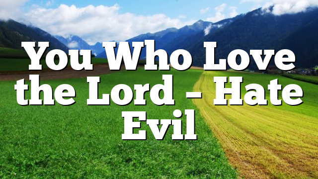 You Who Love the Lord – Hate Evil