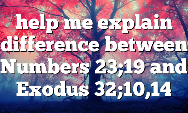 help me explain difference between Numbers 23;19 and Exodus 32;10,14