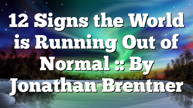 12 Signs the World is Running Out of Normal :: By Jonathan Brentner