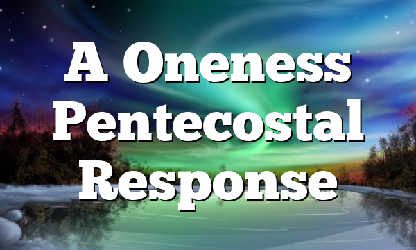 A Oneness Pentecostal Response