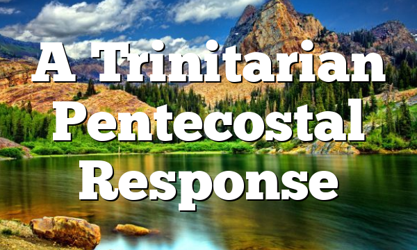A Trinitarian Pentecostal Response
