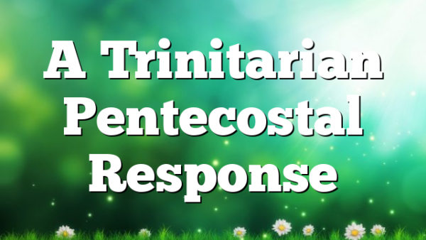 A Trinitarian Pentecostal Response