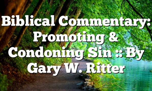 Biblical Commentary: Promoting & Condoning Sin :: By Gary W. Ritter