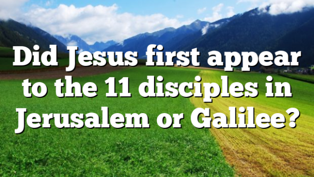 Did Jesus first appear to the 11 disciples in Jerusalem or Galilee ...