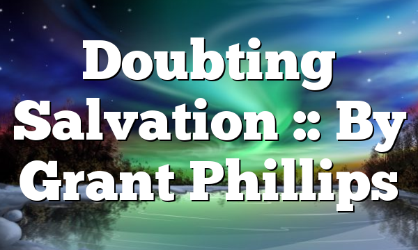 Doubting Salvation :: By Grant Phillips