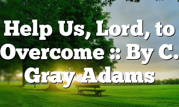 Help Us, Lord, to Overcome :: By C. Gray Adams