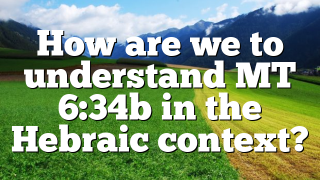 How are we to understand MT 6:34b in the Hebraic context?