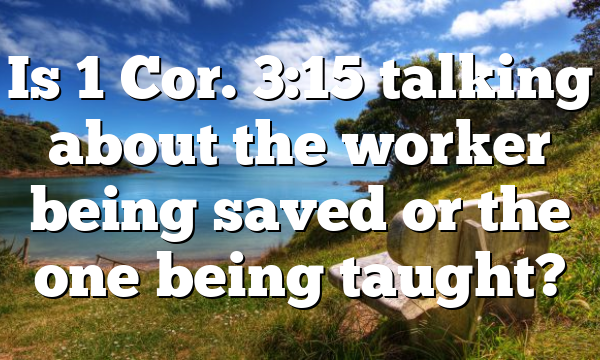 Is 1 Cor. 3:15 talking about the worker being saved or the one being taught?