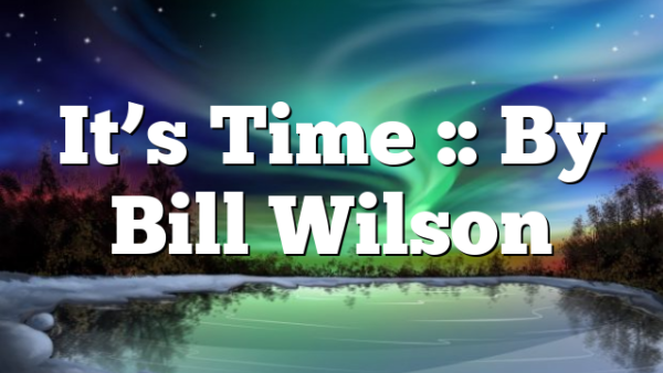It’s Time :: By Bill Wilson