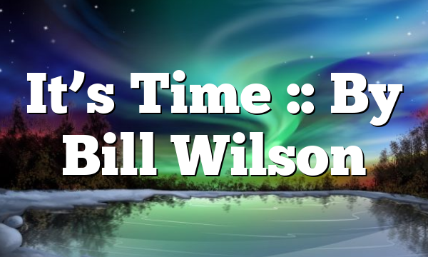 It’s Time :: By Bill Wilson