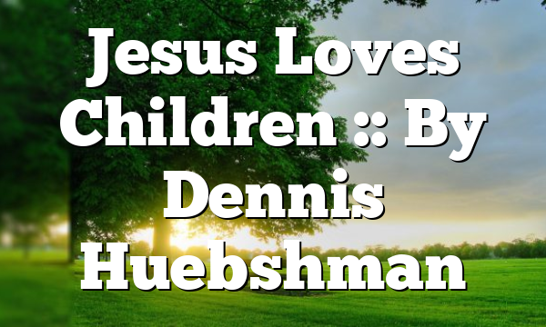 Jesus Loves Children :: By Dennis Huebshman
