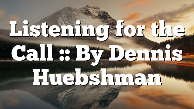 Listening for the Call :: By Dennis Huebshman