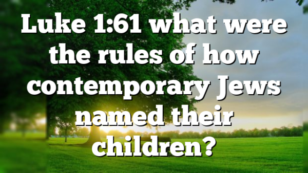 Luke 1:61 what were the rules of how contemporary Jews named their children?