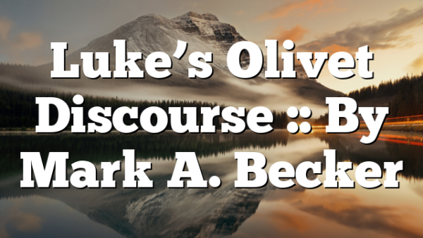 Luke’s Olivet Discourse :: By Mark A. Becker