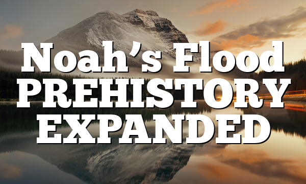 Noah’s Flood PREHISTORY EXPANDED