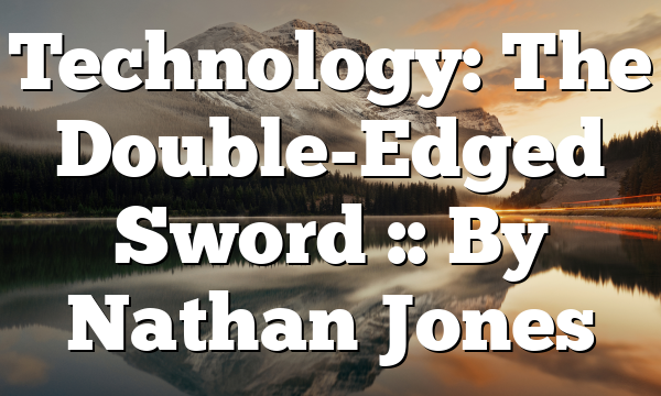 Technology: The Double-Edged Sword :: By Nathan Jones
