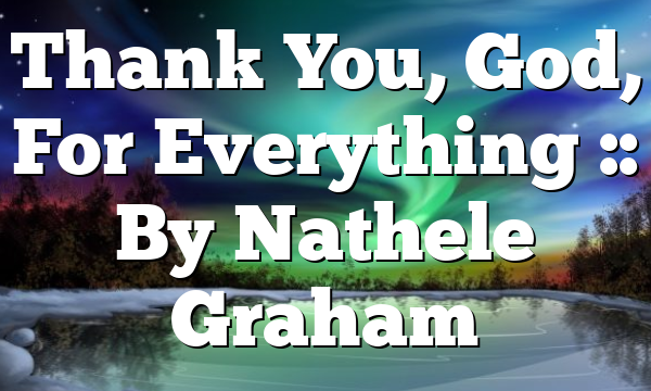 Thank You, God, For Everything :: By Nathele Graham