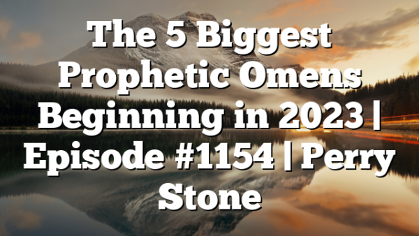 The 5 Biggest Prophetic Omens Beginning in 2023 | Episode #1154 | Perry Stone